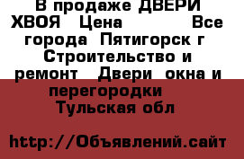  В продаже ДВЕРИ ХВОЯ › Цена ­ 2 300 - Все города, Пятигорск г. Строительство и ремонт » Двери, окна и перегородки   . Тульская обл.